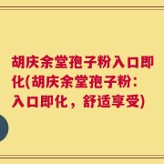 胡庆余堂孢子粉入口即化(胡庆余堂孢子粉：入口即化，舒适享受)