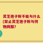灵芝孢子粉不能与什么(禁止灵芝孢子粉与何物同服？