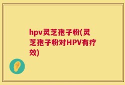 hpv灵芝孢子粉(灵芝孢子粉对HPV有疗效)