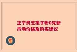 正宁灵芝孢子粉0克新市场价格及购买建议