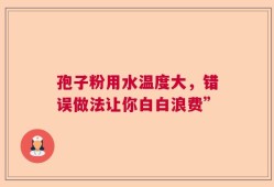孢子粉用水温度大，错误做法让你白白浪费”