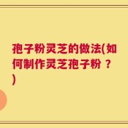 孢子粉灵芝的做法(如何制作灵芝孢子粉 ？)