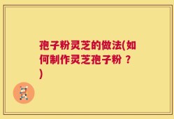 孢子粉灵芝的做法(如何制作灵芝孢子粉 ？)