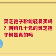 灵芝孢子粉能轻易买吗？网购几十元的灵芝孢子粉是真的吗