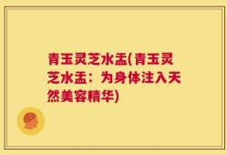 青玉灵芝水盂(青玉灵芝水盂：为身体注入天然美容精华)