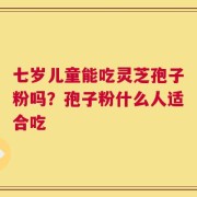 七岁儿童能吃灵芝孢子粉吗？孢子粉什么人适合吃