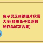 兔子灵芝刺绣图片欣赏大全(精美兔子灵芝刺绣作品欣赏合集)