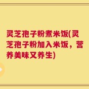 灵芝孢子粉煮米饭(灵芝孢子粉加入米饭，营养美味又养生)
