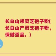 长白山领灵芝孢子粉(长白山产灵芝孢子粉，保健圣品。)