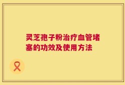 灵芝孢子粉治疗血管堵塞的功效及使用方法
