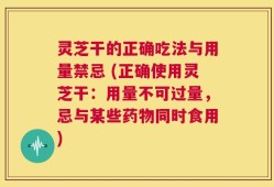 灵芝干的正确吃法与用量禁忌 (正确使用灵芝干：用量不可过量，忌与某些药物同时食用)