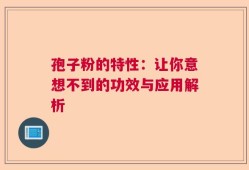孢子粉的特性：让你意想不到的功效与应用解析