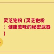 灵芝狍粉 (灵芝狍粉：健康美味的秘密武器)