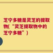 芝宁多糖是灵芝的提取物(“灵芝提取物中的芝宁多糖”)