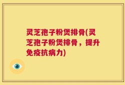 灵芝孢子粉煲排骨(灵芝孢子粉煲排骨，提升免疫抗病力)
