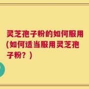 灵芝孢子粉的如何服用(如何适当服用灵芝孢子粉？)
