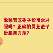散装灵芝孢子粉用水冲服吗？正确的灵芝孢子粉服用方法？