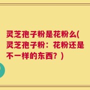 灵芝孢子粉是花粉么(灵芝孢子粉：花粉还是不一样的东西？)