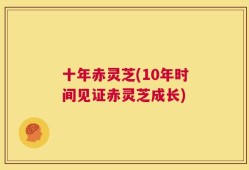 十年赤灵芝(10年时间见证赤灵芝成长)