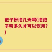 孢子粉泡几天喝(泡孢子粉多久才可以饮用？)
