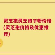 灵芝孢灵芝孢子粉价格(灵芝孢价格及优惠推荐)