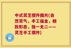 中式灵芝摆件图片(自然灵气，手工描金，精致形态，独一无二——灵芝手工摆件)