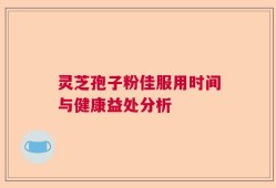 灵芝孢子粉佳服用时间与健康益处分析
