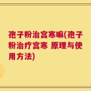 孢子粉治宫寒嘛(孢子粉治疗宫寒 原理与使用方法)