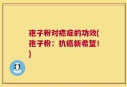 孢子粉对癌症的功效(孢子粉：抗癌新希望！)