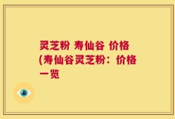 灵芝粉 寿仙谷 价格(寿仙谷灵芝粉：价格一览