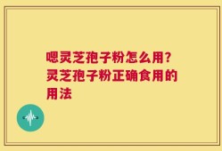 嗯灵芝孢子粉怎么用？灵芝孢子粉正确食用的用法