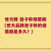 世方牌 孢子粉保质期(世方品牌孢子粉的保质期是多久？)