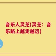 音乐人灵芝(灵芝：音乐路上越走越远)