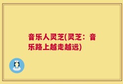 音乐人灵芝(灵芝：音乐路上越走越远)