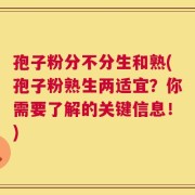 孢子粉分不分生和熟(孢子粉熟生两适宜？你需要了解的关键信息！)