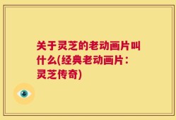 关于灵芝的老动画片叫什么(经典老动画片：灵芝传奇)