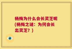 杨梅为什么会长灵芝呢(杨梅之谜：为何会长出灵芝？)