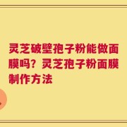 灵芝破壁孢子粉能做面膜吗？灵芝孢子粉面膜制作方法