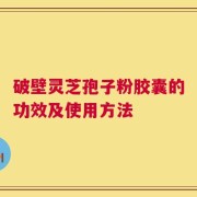破壁灵芝孢子粉胶囊的功效及使用方法
