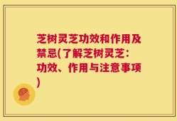 芝树灵芝功效和作用及禁忌(了解芝树灵芝：功效、作用与注意事项)