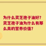 为什么灵芝孢子油好？灵芝孢子油为什么有那么高的营养价值？