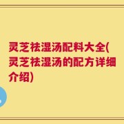 灵芝祛湿汤配料大全(灵芝祛湿汤的配方详细介绍)