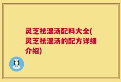 灵芝祛湿汤配料大全(灵芝祛湿汤的配方详细介绍)