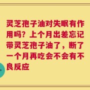 灵芝孢子油对失眠有作用吗？上个月出差忘记带灵芝孢子油了，断了一个月再吃会不会有不良反应