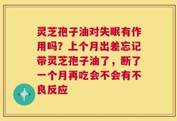 灵芝孢子油对失眠有作用吗？上个月出差忘记带灵芝孢子油了，断了一个月再吃会不会有不良反应