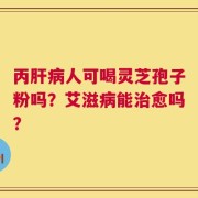 丙肝病人可喝灵芝孢子粉吗？艾滋病能治愈吗？