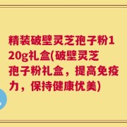精装破壁灵芝孢子粉120g礼盒(破壁灵芝孢子粉礼盒，提高免疫力，保持健康优美)