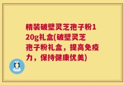 精装破壁灵芝孢子粉120g礼盒(破壁灵芝孢子粉礼盒，提高免疫力，保持健康优美)