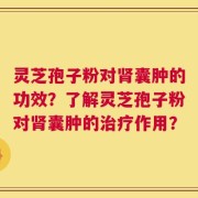 灵芝孢子粉对肾囊肿的功效？了解灵芝孢子粉对肾囊肿的治疗作用？
