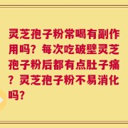 灵芝孢子粉常喝有副作用吗？每次吃破壁灵芝孢子粉后都有点肚子痛？灵芝孢子粉不易消化吗？
